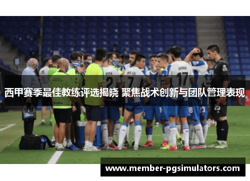西甲赛季最佳教练评选揭晓 聚焦战术创新与团队管理表现 西甲赛季最佳教练评选揭晓 聚焦战术创新与团队管理表现