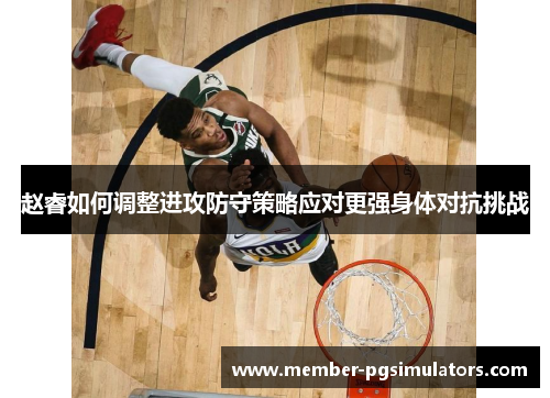 赵睿如何调整进攻防守策略应对更强身体对抗挑战 赵睿如何调整进攻防守策略应对更强身体对抗挑战