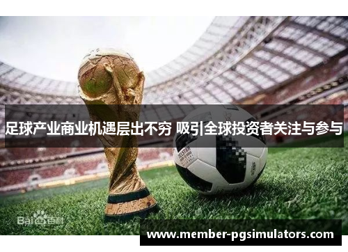 足球产业商业机遇层出不穷 吸引全球投资者关注与参与 足球产业商业机遇层出不穷 吸引全球投资者关注与参与