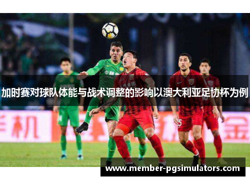 加时赛对球队体能与战术调整的影响以澳大利亚足协杯为例