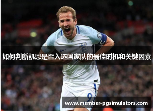如何判断凯恩是否入选国家队的最佳时机和关键因素 如何判断凯恩是否入选国家队的最佳时机和关键因素