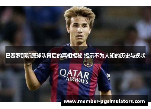 巴塞罗那所属球队背后的真相揭秘 揭示不为人知的历史与现状
