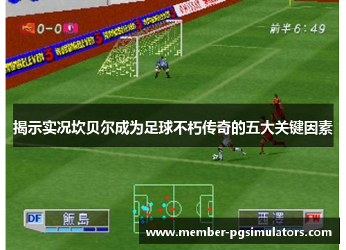 揭示实况坎贝尔成为足球不朽传奇的五大关键因素