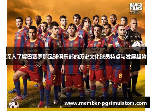 深入了解巴塞罗那足球俱乐部的历史文化球员特点与发展趋势