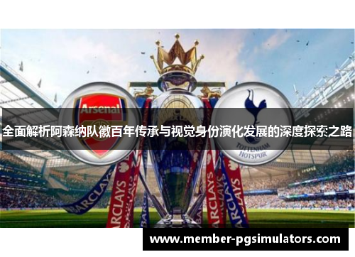 全面解析阿森纳队徽百年传承与视觉身份演化发展的深度探索之路