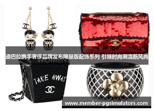 迪巴拉携手奢侈品牌发布限量版配饰系列 引领时尚潮流新风尚