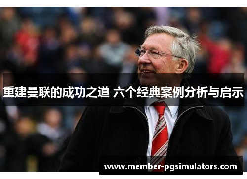 重建曼联的成功之道 六个经典案例分析与启示 重建曼联的成功之道 六个经典案例分析与启示