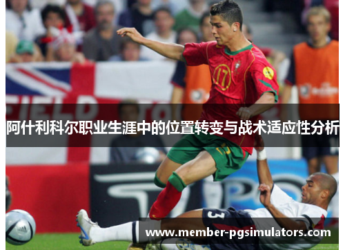 阿什利科尔职业生涯中的位置转变与战术适应性分析 阿什利科尔职业生涯中的位置转变与战术适应性分析