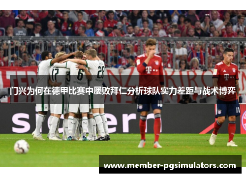 门兴为何在德甲比赛中屡败拜仁分析球队实力差距与战术博弈 门兴为何在德甲比赛中屡败拜仁分析球队实力差距与战术博弈