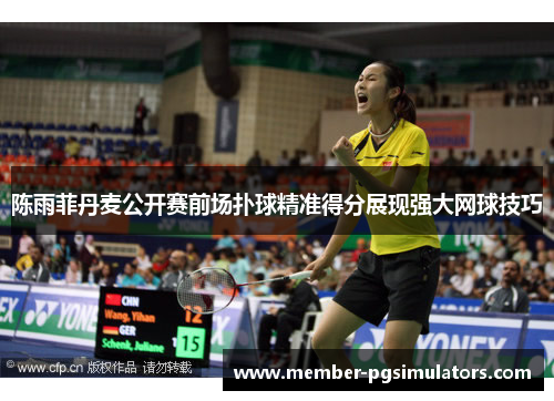 陈雨菲丹麦公开赛前场扑球精准得分展现强大网球技巧
