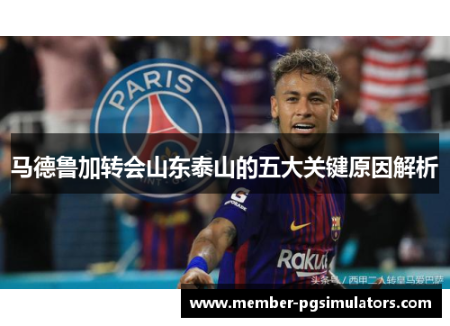 马德鲁加转会山东泰山的五大关键原因解析